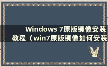 Windows 7原版镜像安装教程（win7原版镜像如何安装）